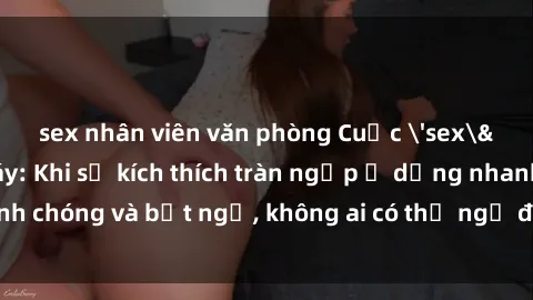 sex nhân viên văn phòng Cuộc 'sex' trong thang máy: Khi sự kích thích tràn ngập ở dạng nhanh chóng và bất ngờ, không ai có thể ngờ được điều gì sẽ xảy ra!