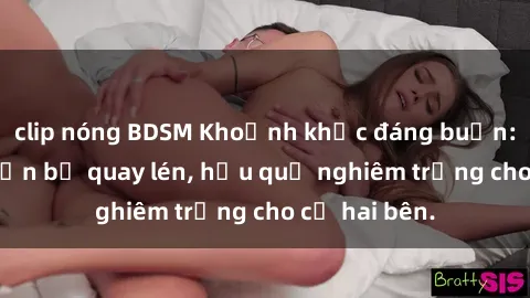 clip nóng BDSM Khoảnh khắc đáng buồn: Sex khách sạn bị quay lén, hậu quả nghiêm trọng cho cả hai bên.