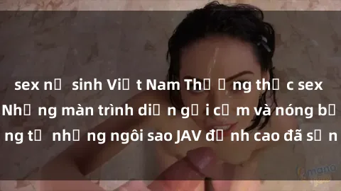 sex nữ sinh Việt Nam Thưởng thức sex JAV idol miễn phí: Những màn trình diễn gợi cảm và nóng bỏng từ những ngôi sao JAV đỉnh cao đã sẵn sàng để bạn khám phá.