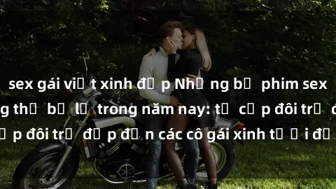 sex gái việt xinh đẹp Những bộ phim sex JAV hot nhất không thể bỏ lỡ trong năm nay: từ cặp đôi trẻ đẹp đến các cô gái xinh tươi đầy sức hút.