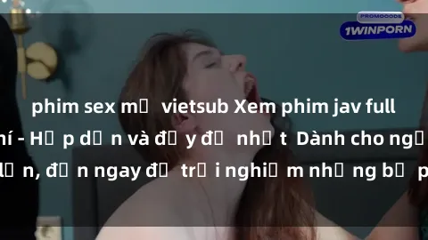 phim sex mỹ vietsub Xem phim jav full HD online miễn phí - Hấp dẫn và đầy đủ nhất  Dành cho người lớn, đến ngay để trải nghiệm những bộ phim hấp dẫn và hấp dẫn.