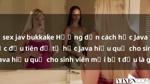 sex jav bukkake Hướng dẫn cách học Java cho sinh viên: Bước đầu tiên để tự học Java hiệu quả cho sinh viên mới bắt đầu là gì?