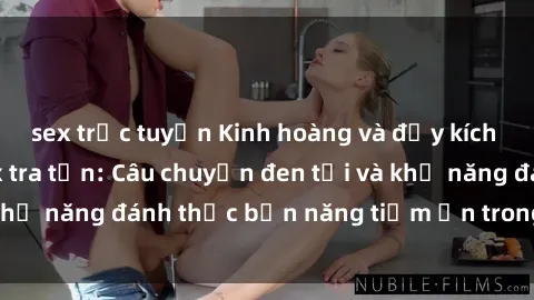 sex trực tuyến Kinh hoàng và đầy kích thích với phim sex tra tấn: Câu chuyện đen tối và khả năng đánh thức bản năng tiềm ẩn trong con người