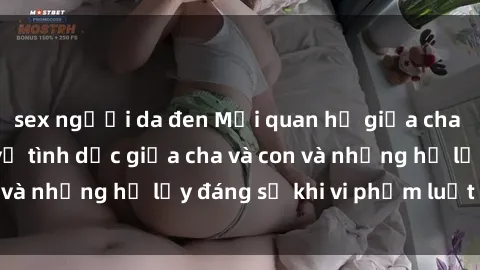 sex người da đen Mối quan hệ giữa cha và con: Sự thật về tình dục giữa cha và con và những hệ lụy đáng sợ khi vi phạm luật pháp.