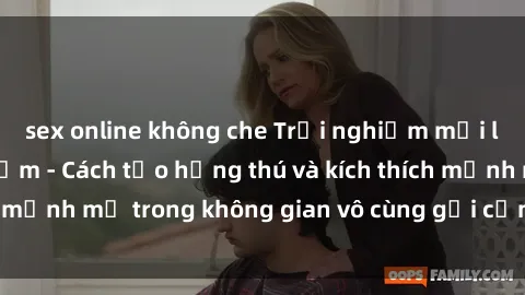 sex online không che Trải nghiệm mới lạ với sex phòng tắm - Cách tạo hứng thú và kích thích mạnh mẽ trong không gian vô cùng gợi cảm và lãng mạn