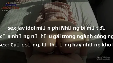 sex jav idol miễn phí Những bí mật đằng sau cuộc sống của những nữ hầu gái trong ngành công nghiệp sex: Cuộc sống, lẽ thường hay những khó khăn mà họ phải đối mặt.