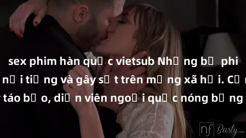 sex phim hàn quốc vietsub Những bộ phim sex ngoại quốc nổi tiếng và gây sốt trên mạng xã hội. Cảnh quay táo bạo, diễn viên ngoại quốc nóng bỏng trong các tác phẩm đỉnh cao.