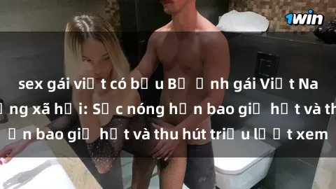 sex gái việt có bầu Bộ ảnh gái Việt Nam nude gây sốt mạng xã hội: Sắc nóng hơn bao giờ hết và thu hút triệu lượt xem