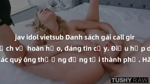 jav idol vietsub Danh sách gái call girl vip chất lượng, dịch vụ hoàn hảo, đáng tin cậy. Điều hấp dẫn cho các quý ông thượng đẳng tại thành phố. Hãy nhấc máy và đặt lịch ngay!