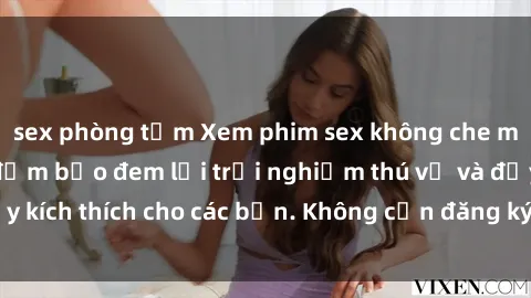 sex phòng tắm Xem phim sex không che miễn phí tại đây, đảm bảo đem lại trải nghiệm thú vị và đầy kích thích cho các bạn. Không cần đăng ký, hoàn toàn miễn phí.